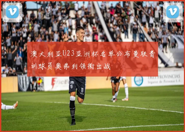 澳大利亚U23亚洲杯名单公布曼联青训球员奥弗利领衔出战