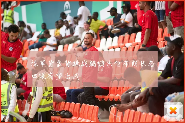 绿军背靠背挑战鹈鹕杰伦布朗状态回暖有望出战