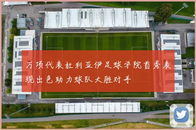 万项代表杜利亚伊足球学院首秀表现出色助力球队大胜对手