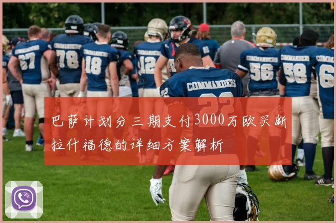 巴萨计划分三期支付3000万欧买断拉什福德的详细方案解析