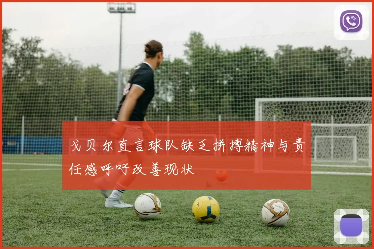 戈贝尔直言球队缺乏拼搏精神与责任感呼吁改善现状