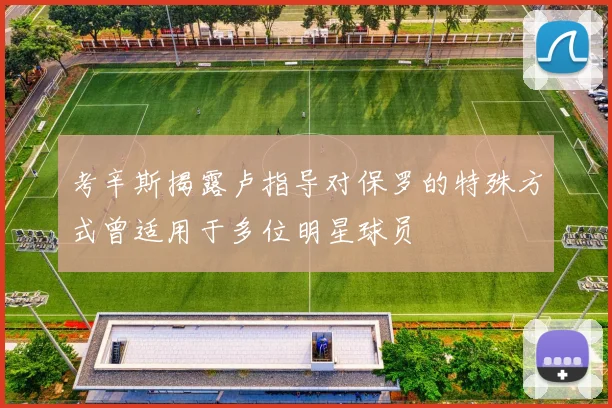 考辛斯揭露卢指导对保罗的特殊方式曾适用于多位明星球员