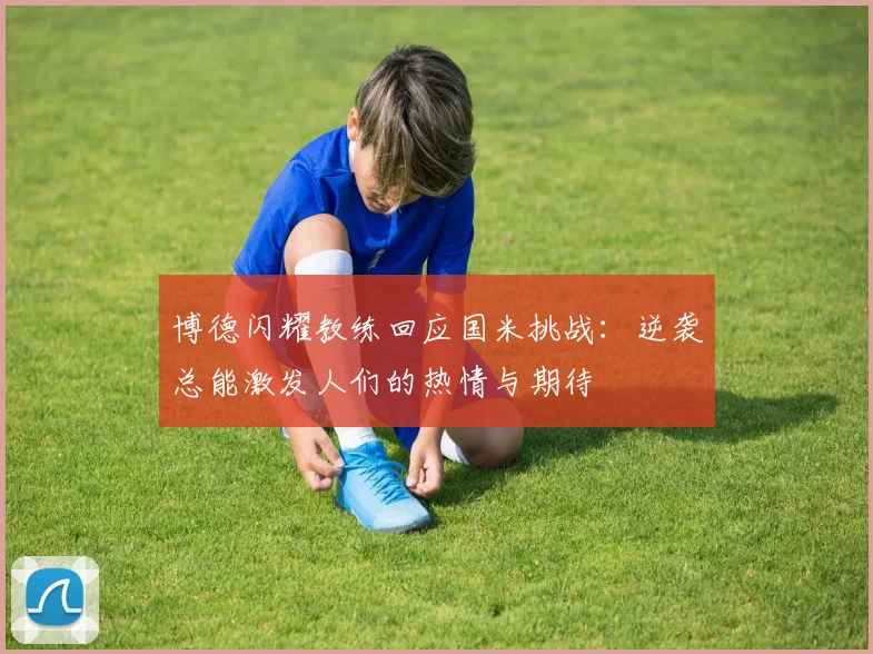 博德闪耀教练回应国米挑战：逆袭总能激发人们的热情与期待