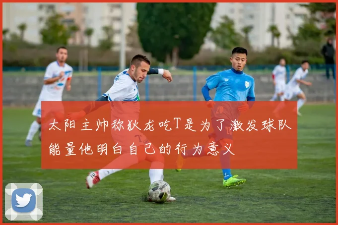 太阳主帅称狄龙吃T是为了激发球队能量他明白自己的行为意义