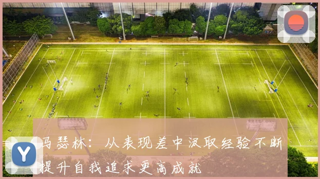 马瑟林：从表现差中汲取经验不断提升自我追求更高成就