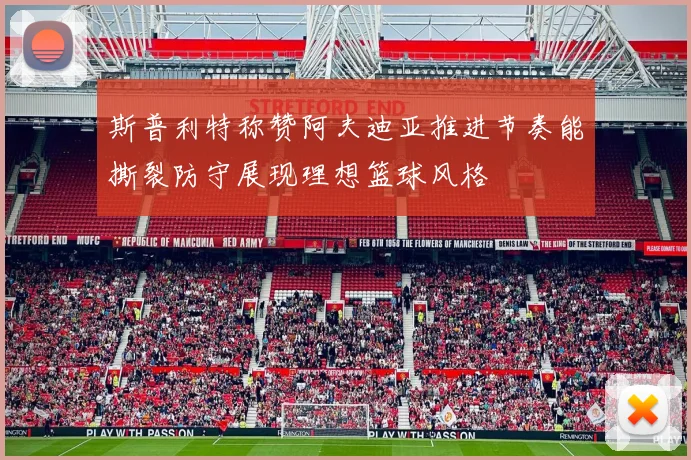 斯普利特称赞阿夫迪亚推进节奏能撕裂防守展现理想篮球风格