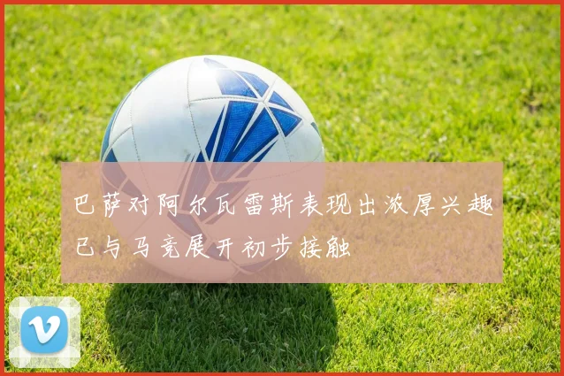 巴萨对阿尔瓦雷斯表现出浓厚兴趣已与马竞展开初步接触