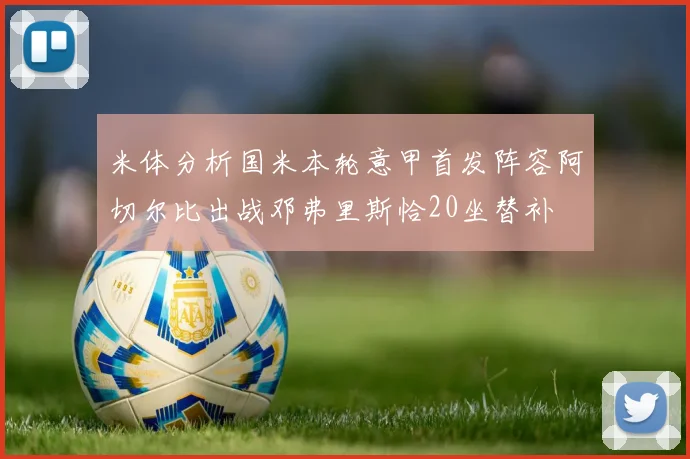 米体分析国米本轮意甲首发阵容阿切尔比出战邓弗里斯恰20坐替补