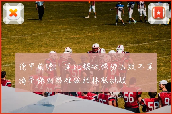 德甲前瞻：莱比锡欲强势击败不莱梅圣保利恐难敌柏林联挑战