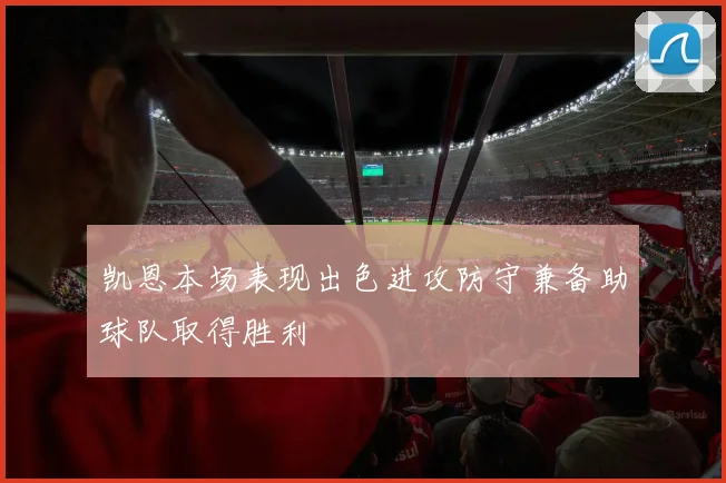 凯恩本场表现出色进攻防守兼备助球队取得胜利