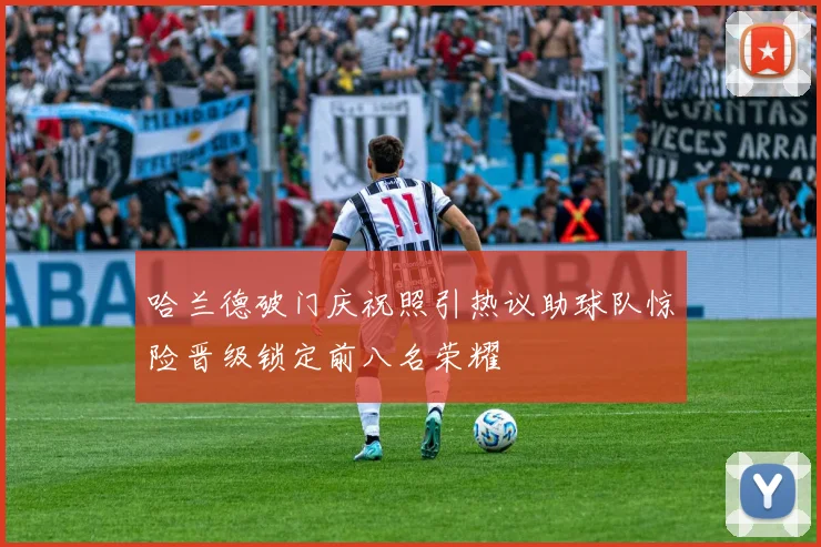 哈兰德破门庆祝照引热议助球队惊险晋级锁定前八名荣耀